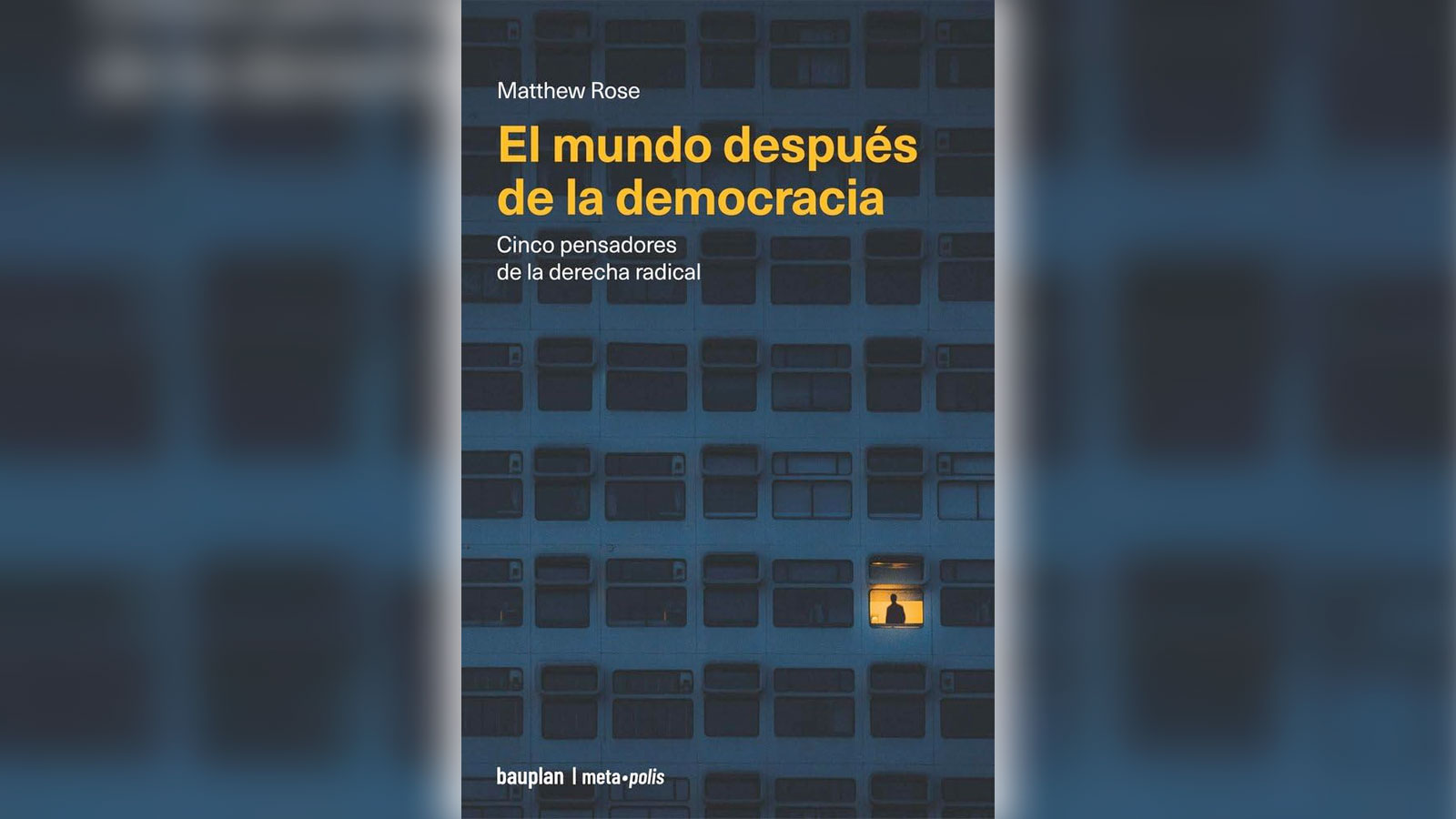 El mundo después de la democracia. Cinco pensadores de la derecha radical